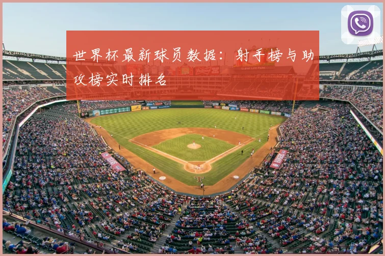 世界杯最新球员数据:射手榜与助攻榜实时排名