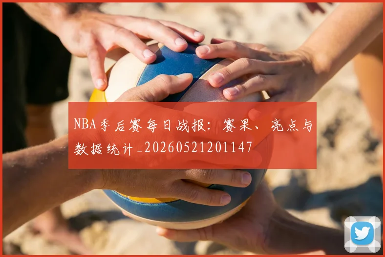 NBA季后赛每日战报：赛果、亮点与数据统计_20260521201147