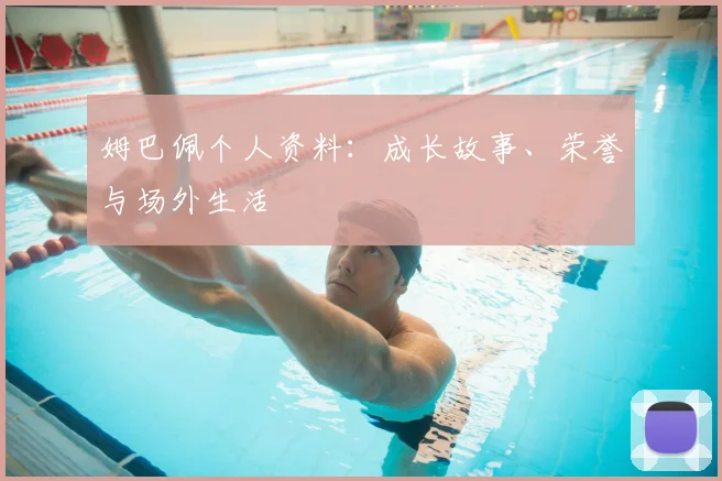姆巴佩个人资料:成长故事、荣誉与场外生活