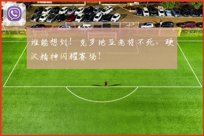 谁能想到！克罗地亚老将不死，硬汉精神闪耀赛场！