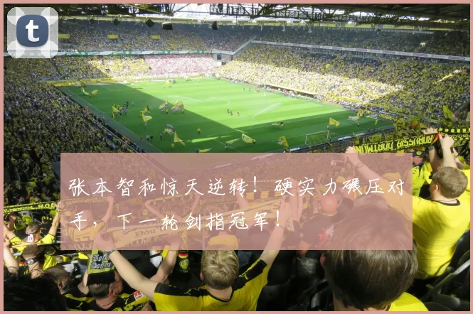 张本智和惊天逆转!硬实力碾压对手,下一轮剑指冠军!
