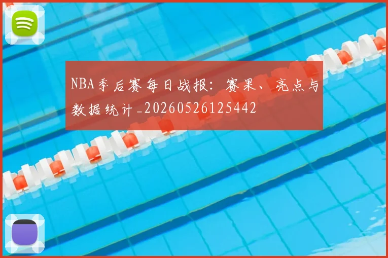 NBA季后赛每日战报:赛果、亮点与数据统计_20260526125442