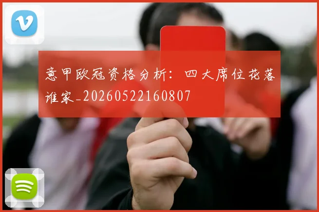 意甲欧冠资格分析：四大席位花落谁家_20260522160807
