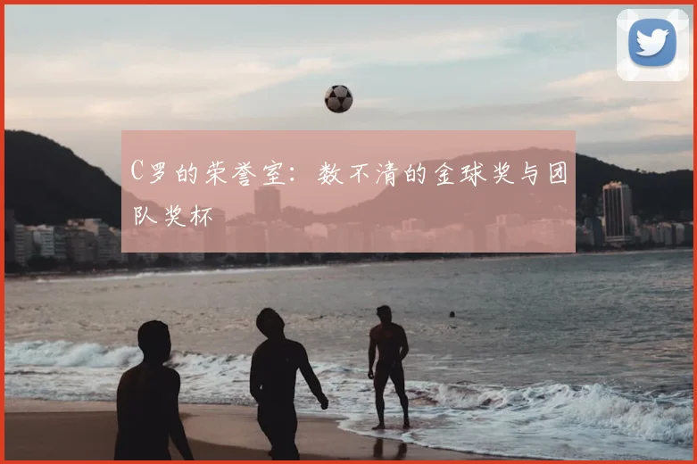 C罗的荣誉室:数不清的金球奖与团队奖杯
