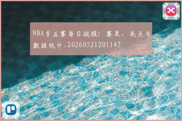 NBA季后赛每日战报：赛果、亮点与数据统计_20260521201147
