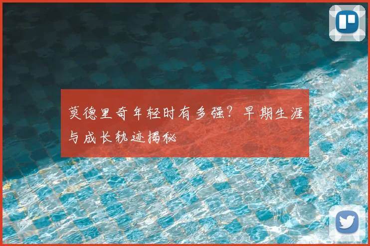 莫德里奇年轻时有多强?早期生涯与成长轨迹揭秘