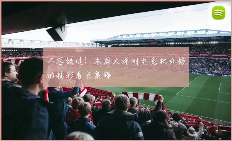 不容错过!本周大洋洲电竞积分榜的精彩看点集锦