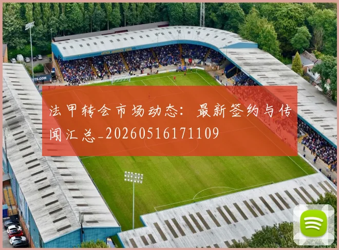 法甲转会市场动态：最新签约与传闻汇总_20260516171109