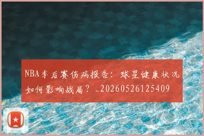 NBA季后赛伤病报告:球星健康状况如何影响战局?_20260526125409