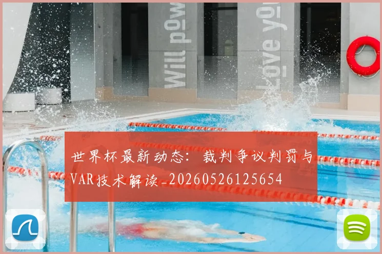 世界杯最新动态:裁判争议判罚与VAR技术解读_20260526125654