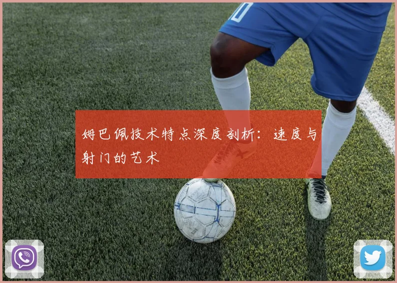 姆巴佩技术特点深度剖析:速度与射门的艺术