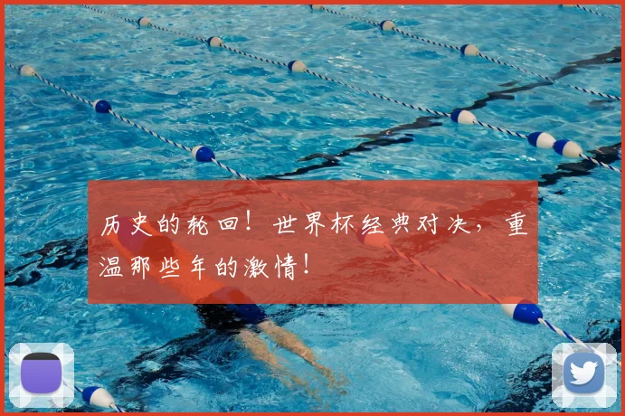 历史的轮回!世界杯经典对决,重温那些年的激情!