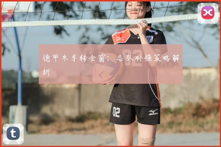 德甲冬季转会窗：各队补强策略解析