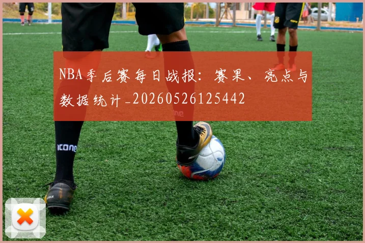 NBA季后赛每日战报：赛果、亮点与数据统计_20260526125442