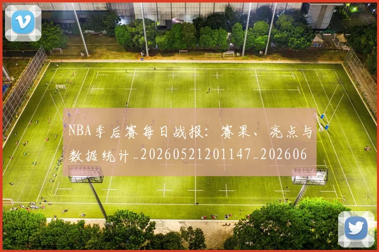 NBA季后赛每日战报:赛果、亮点与数据统计_20260521201147_20260606165722