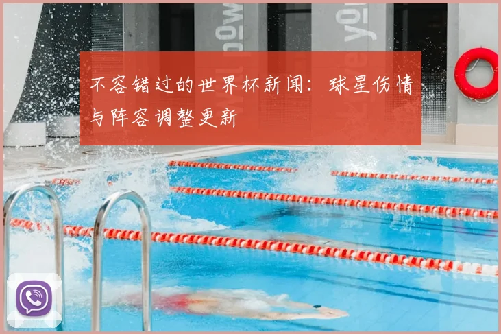 不容错过的世界杯新闻:球星伤情与阵容调整更新