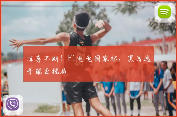 惊喜不断!F1电竞国家杯,黑马选手能否搅局